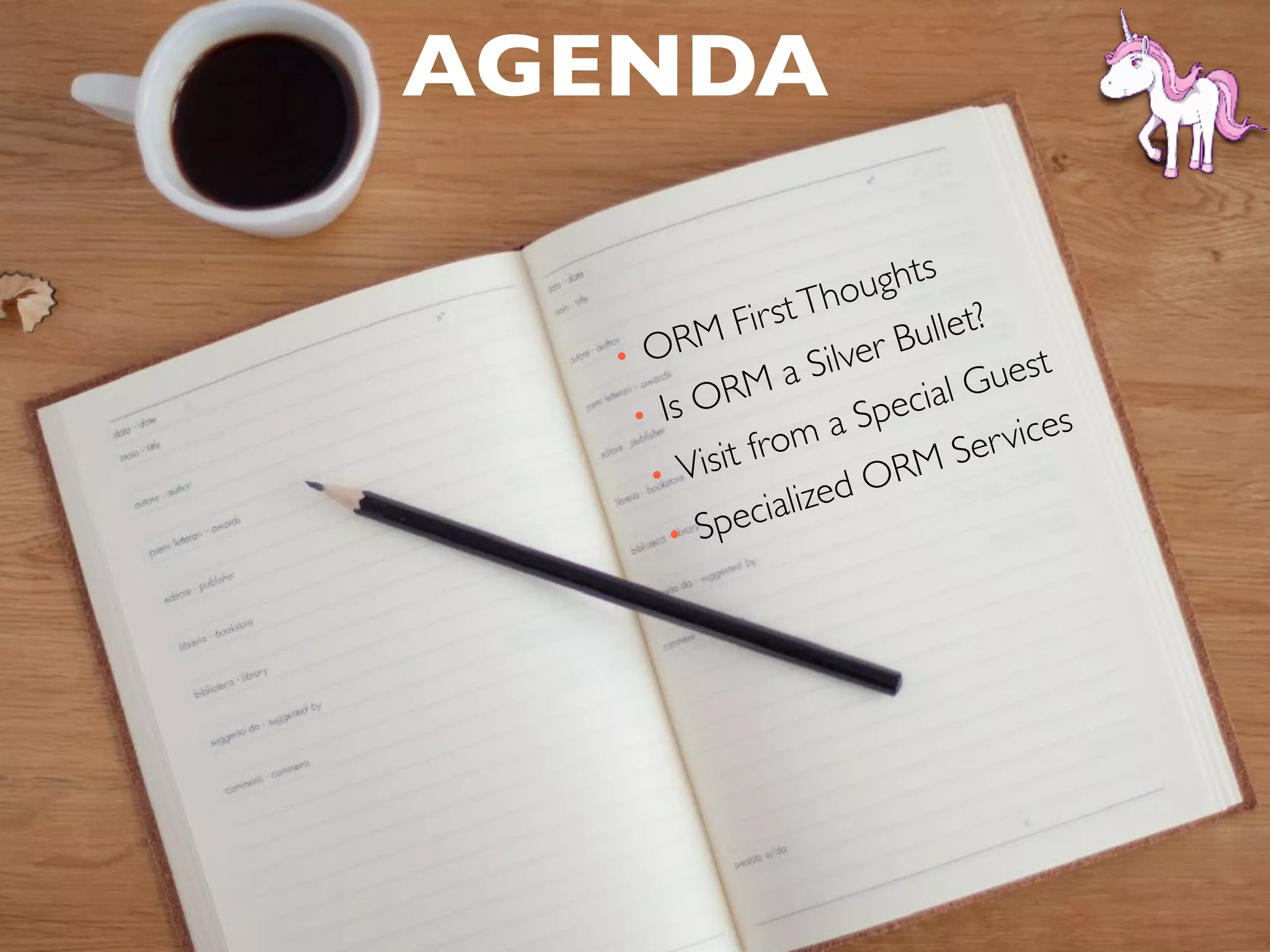 AGENDA
• ORM FirstThoughts
• Is ORM a Silver Bullet?
• Visit from a Special Guest
• Specialized ORM Services
 