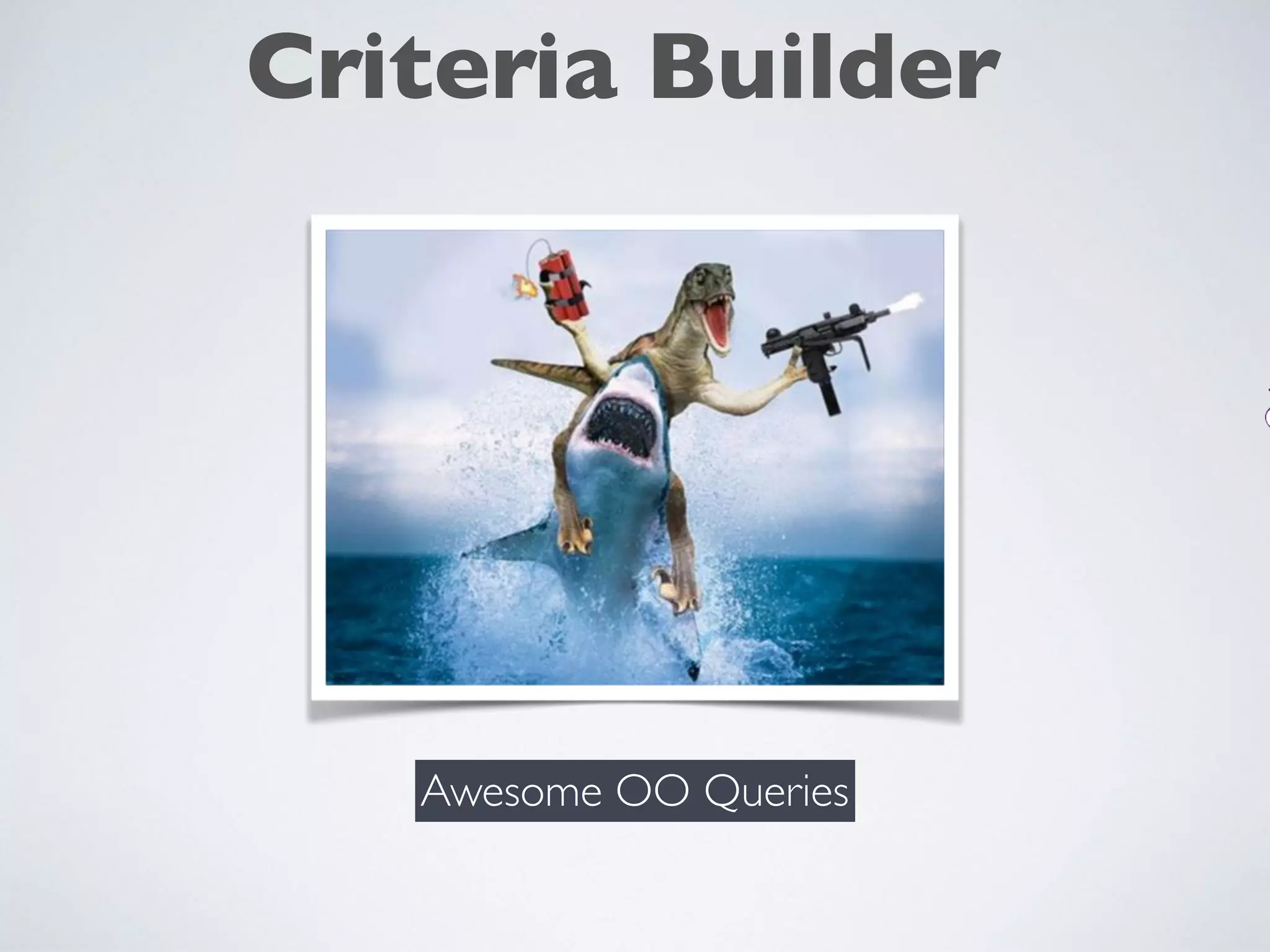 Criteria Builder
Awesome OO Queries
 