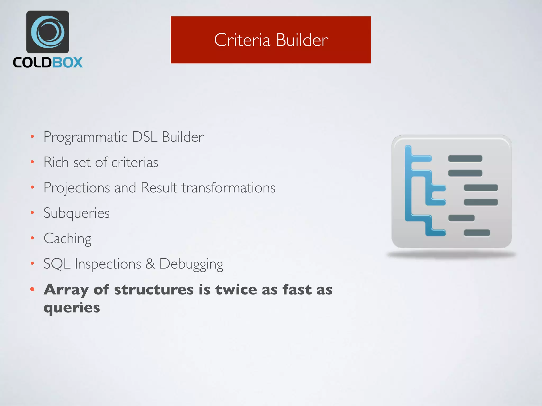 Criteria Builder
• Programmatic DSL Builder
• Rich set of criterias
• Projections and Result transformations
• Subqueries
• Caching
• SQL Inspections & Debugging
• Array of structures is twice as fast as
queries
 