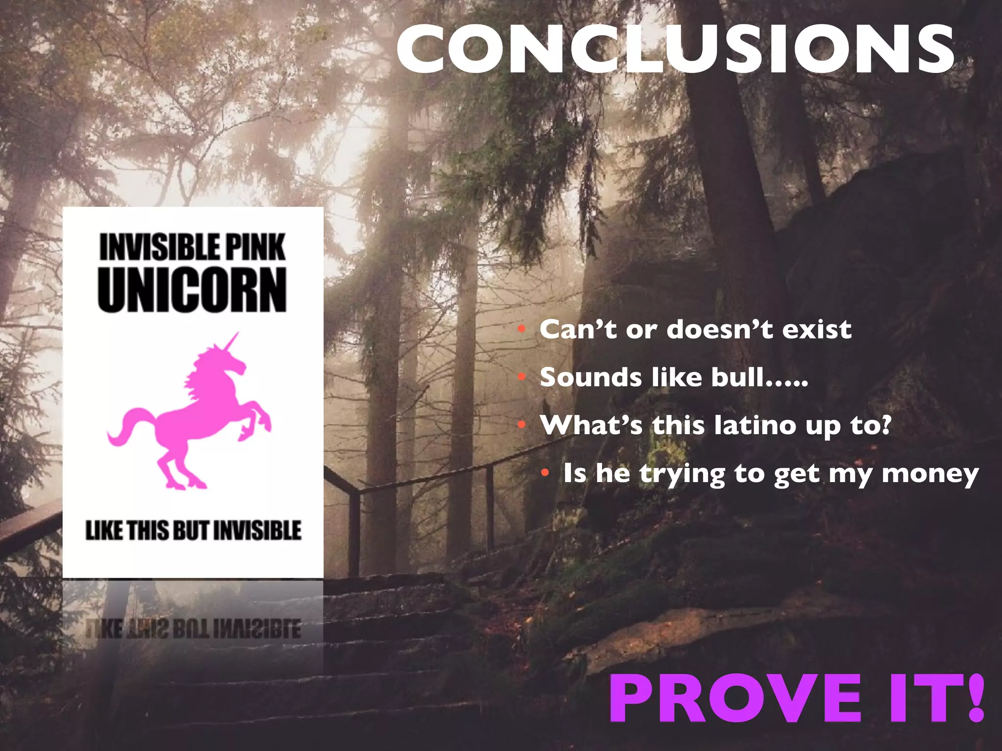 CONCLUSIONS
• Can’t or doesn’t exist
• Sounds like bull…..
• What’s this latino up to?
• Is he trying to get my money
PROVE IT!
 