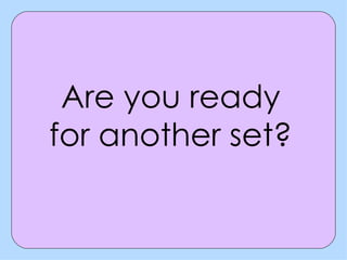 Are you ready for another set? 