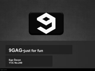 9GAG-just for fun
Ege Özcan
11/C No.249

 