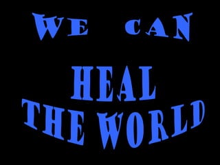 WE  CAN HEAL THE WORLD 
