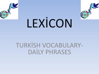 LEXİCON
TURKİSH VOCABULARY-
DAİLY PHRASES
 
