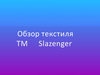 Обзор текстиля
ТМ Slazenger
 