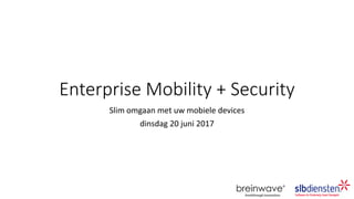 Enterprise Mobility + Security
Slim omgaan met uw mobiele devices
dinsdag 20 juni 2017
 