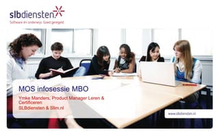 MOS infosessie MBO 
Ymke Manders, Product Manager Leren & 
Certificeren 
SLBdiensten & Slim.nl 
 