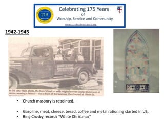 1942-1945

•

Church masonry is repointed.

•
•

Gasoline, meat, cheese, bread, coffee and metal rationing started in US.
...