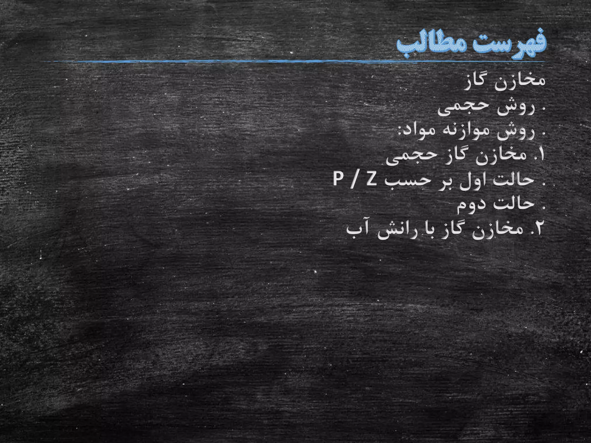‫گاز‬ ‫مخازن‬
.‫حجمی‬ ‫روش‬
.‫مواد‬ ‫موازنه‬ ‫روش‬:
1.‫حجمی‬ ‫گاز‬ ‫مخازن‬
.‫حسب‬ ‫بر‬ ‫اول‬ ‫حالت‬P / Z
.‫دوم‬ ‫حالت‬
2.‫آب‬ ‫رانش‬ ‫با‬ ‫گاز‬ ‫مخازن‬
 