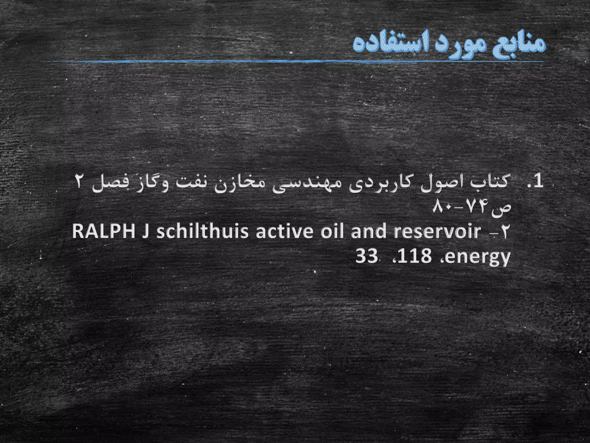 .1‫نفت‬ ‫مخازن‬ ‫مهندسی‬ ‫کاربردی‬ ‫اصول‬ ‫کتاب‬‫وگاز‬‫فصل‬2
‫ص‬74-80
2-RALPH J schilthuis active oil and reservoir
energy،118،33
 