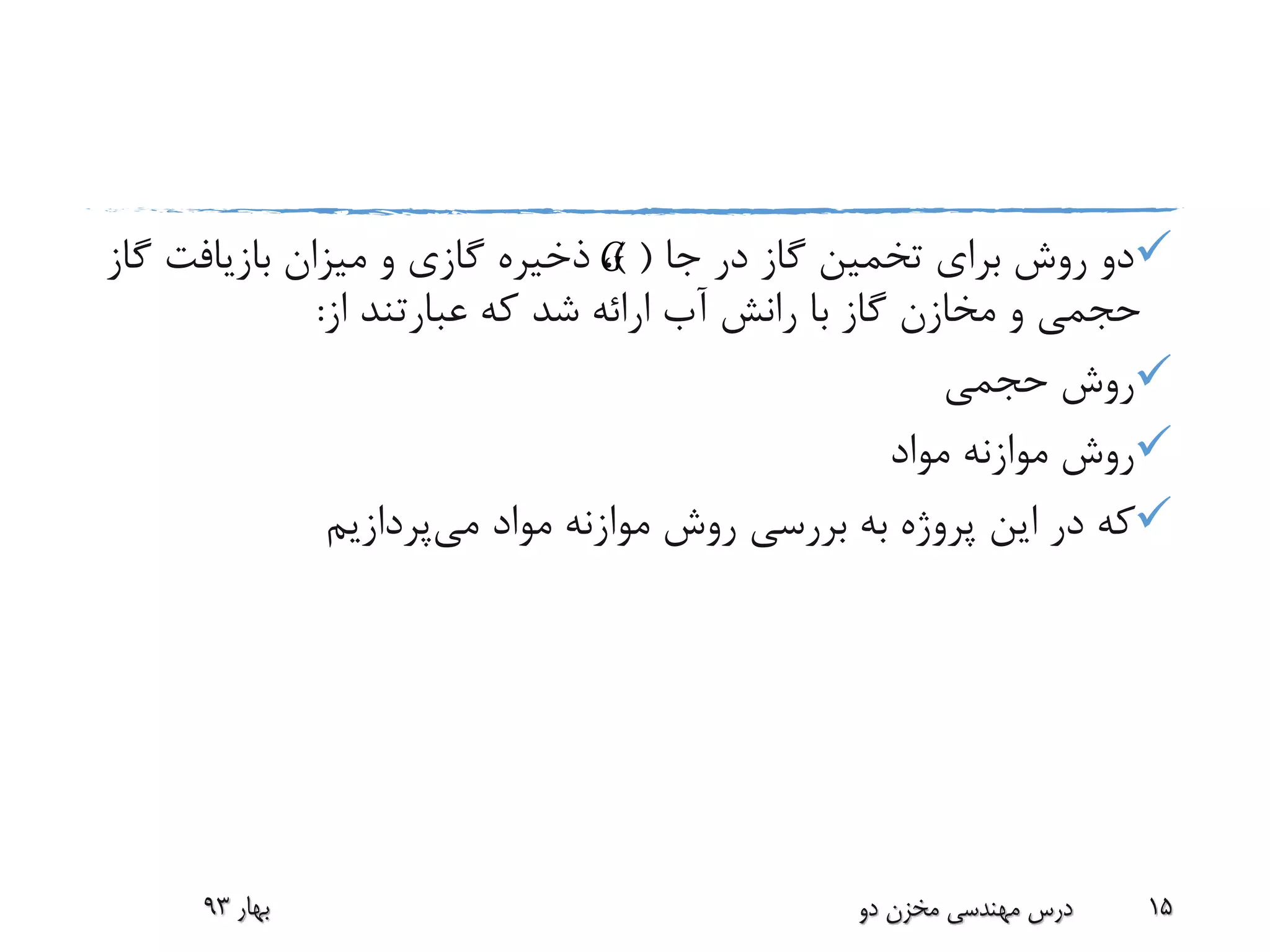 ‫جا‬ ‫در‬ ‫گاز‬ ‫تخمین‬ ‫برای‬ ‫روش‬ ‫دو‬) (‫گ‬ ‫بازیافت‬ ‫میزان‬ ‫و‬ ‫گازی‬ ‫ذخیره‬ ،‫از‬
‫از‬ ‫عبارتند‬ ‫که‬ ‫شد‬ ‫ارائه‬ ‫آب‬ ‫رانش‬ ‫با‬ ‫گاز‬ ‫مخازن‬ ‫و‬ ‫حجمی‬:
‫حجمی‬ ‫روش‬
‫مواد‬ ‫موازنه‬ ‫روش‬
‫می‬ ‫مواد‬ ‫موازنه‬ ‫روش‬ ‫بررسی‬ ‫به‬ ‫پروژه‬ ‫این‬ ‫در‬ ‫که‬‫پردازیم‬
‫بهار‬93 ‫دو‬ ‫مخزن‬ ‫مهندسی‬ ‫درس‬ 15
G
 