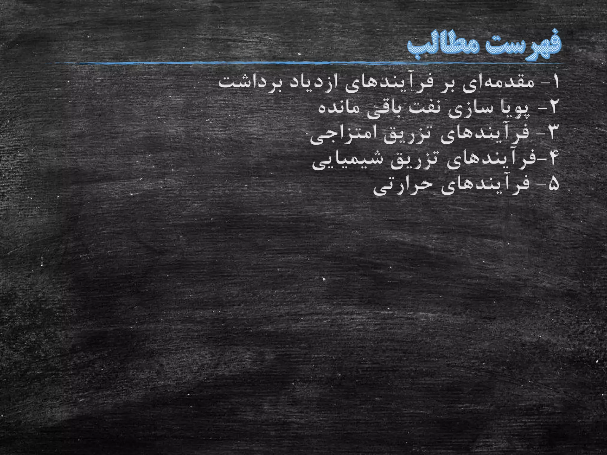 1-‫مقدمه‬‫بر‬ ‫ای‬‫فرآیند‬‫های‬‫برداشت‬ ‫ازدیاد‬
2-‫مانده‬ ‫باقی‬ ‫نفت‬ ‫سازی‬ ‫پویا‬
3-‫فرآیند‬‫های‬‫امتزاجی‬ ‫تزریق‬
4-‫فرآیند‬‫شیمیایی‬ ‫تزریق‬ ‫های‬
5-‫فرآیند‬‫های‬‫حرارتی‬
 