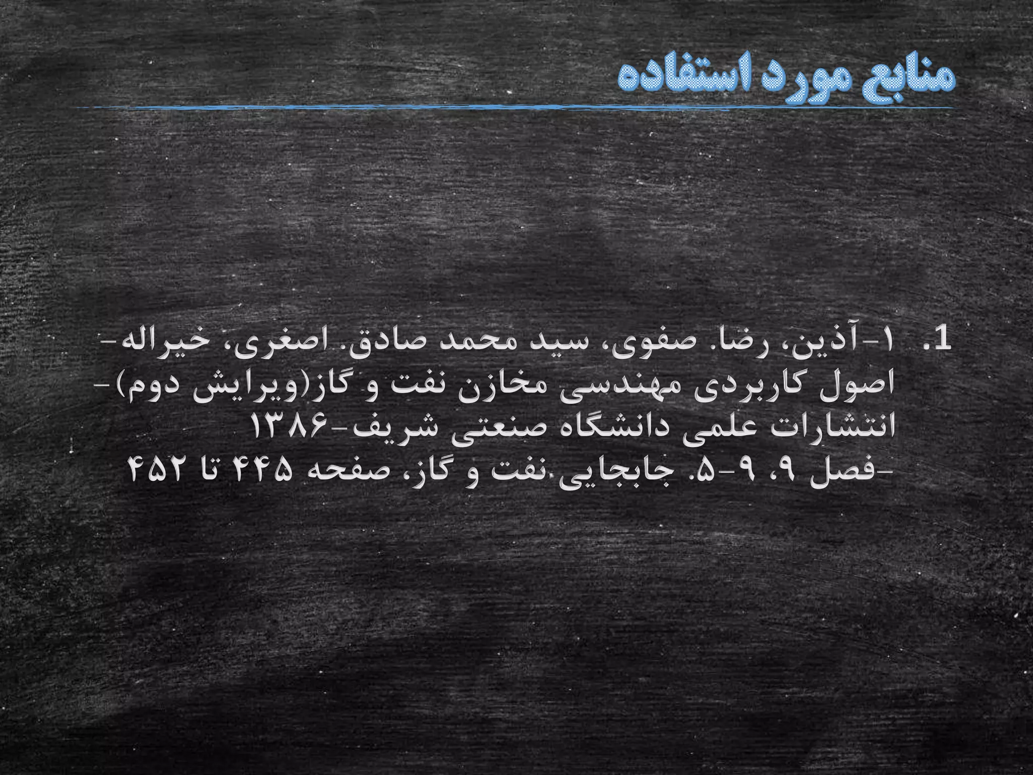 .11-‫رضا‬ ،‫آذین‬.‫صادق‬ ‫محمد‬ ‫سید‬ ،‫صفوی‬.‫اصغری‬،‫خیراله‬-
‫گاز‬ ‫و‬ ‫نفت‬ ‫مخازن‬ ‫مهندسی‬ ‫کاربردی‬ ‫اصول‬(‫دوم‬ ‫ویرایش‬)-
‫شریف‬ ‫صنعتی‬ ‫دانشگاه‬ ‫علمی‬ ‫انتشارات‬-1386
-‫فصل‬9،9-5.‫صفحه‬ ،‫گاز‬ ‫و‬ ‫نفت‬ ‫جابجایی‬445‫تا‬452
 