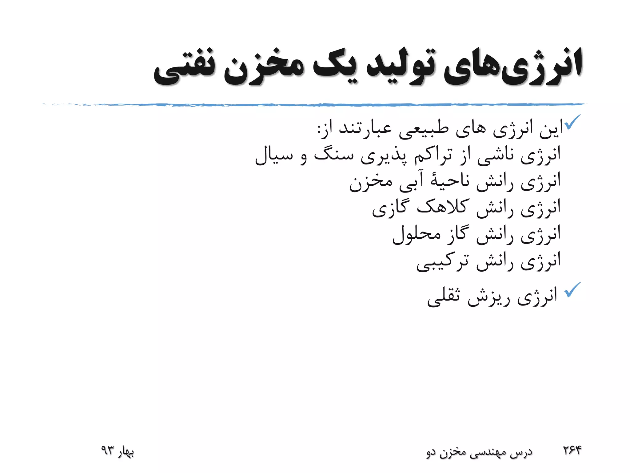 ‫انرژی‬‫های‬‫نفتی‬ ‫مخزن‬ ‫یک‬ ‫تولید‬
‫از‬ ‫عبارتند‬ ‫طبیعى‬ ‫هاى‬ ‫انرژى‬ ‫این‬:
‫سیال‬ ‫و‬ ‫سنگ‬ ‫پذیرى‬ ‫تراکم‬ ‫از‬ ‫ناشى‬ ‫انرژى‬
‫مخزن‬ ‫آبى‬ ‫ناحیة‬ ‫رانش‬ ‫انرژى‬
‫گازى‬ ‫کالهک‬ ‫رانش‬ ‫انرژى‬
‫محلول‬ ‫گاز‬ ‫رانش‬ ‫انرژى‬
‫انر‬‫ژ‬‫ترکیبی‬ ‫رانش‬ ‫ی‬
‫انرژی‬‫ثقلى‬ ‫ریزش‬
‫بهار‬93 ‫دو‬ ‫مخزن‬ ‫مهندسی‬ ‫درس‬ 264
 