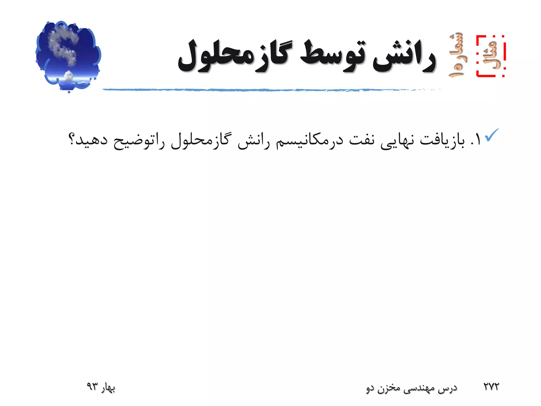 ‫گازمحلول‬ ‫توسط‬ ‫رانش‬
1.‫نفت‬ ‫نهایی‬ ‫بازیافت‬‫درمکانیسم‬‫رانش‬‫گازمحلول‬‫راتوضیح‬‫د‬‫هید؟‬
‫بهار‬93 ‫دو‬ ‫مخزن‬ ‫مهندسی‬ ‫درس‬ 272
 