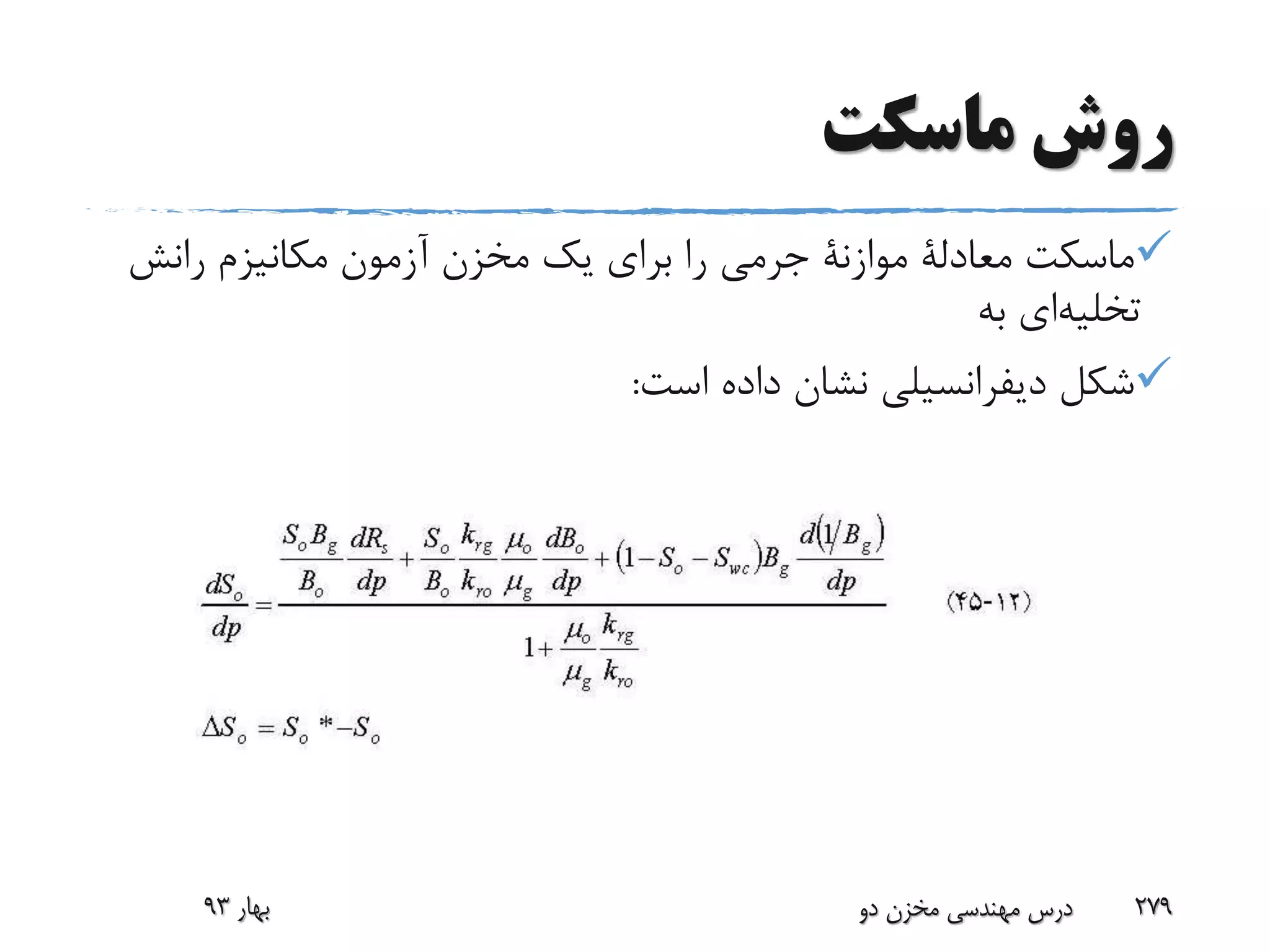 ‫ماسکت‬ ‫روش‬
‫ماسکت‬‫معادلة‬‫موازنة‬‫رانش‬ ‫مکانیزم‬ ‫آزمون‬ ‫مخزن‬ ‫یک‬ ‫برای‬ ‫را‬ ‫جرمی‬
‫تخلیه‬‫ای‬‫به‬
‫شکل‬‫دیفرانسیلی‬‫است‬ ‫داده‬ ‫نشان‬:
‫بهار‬93 ‫دو‬ ‫مخزن‬ ‫مهندسی‬ ‫درس‬ 279
 