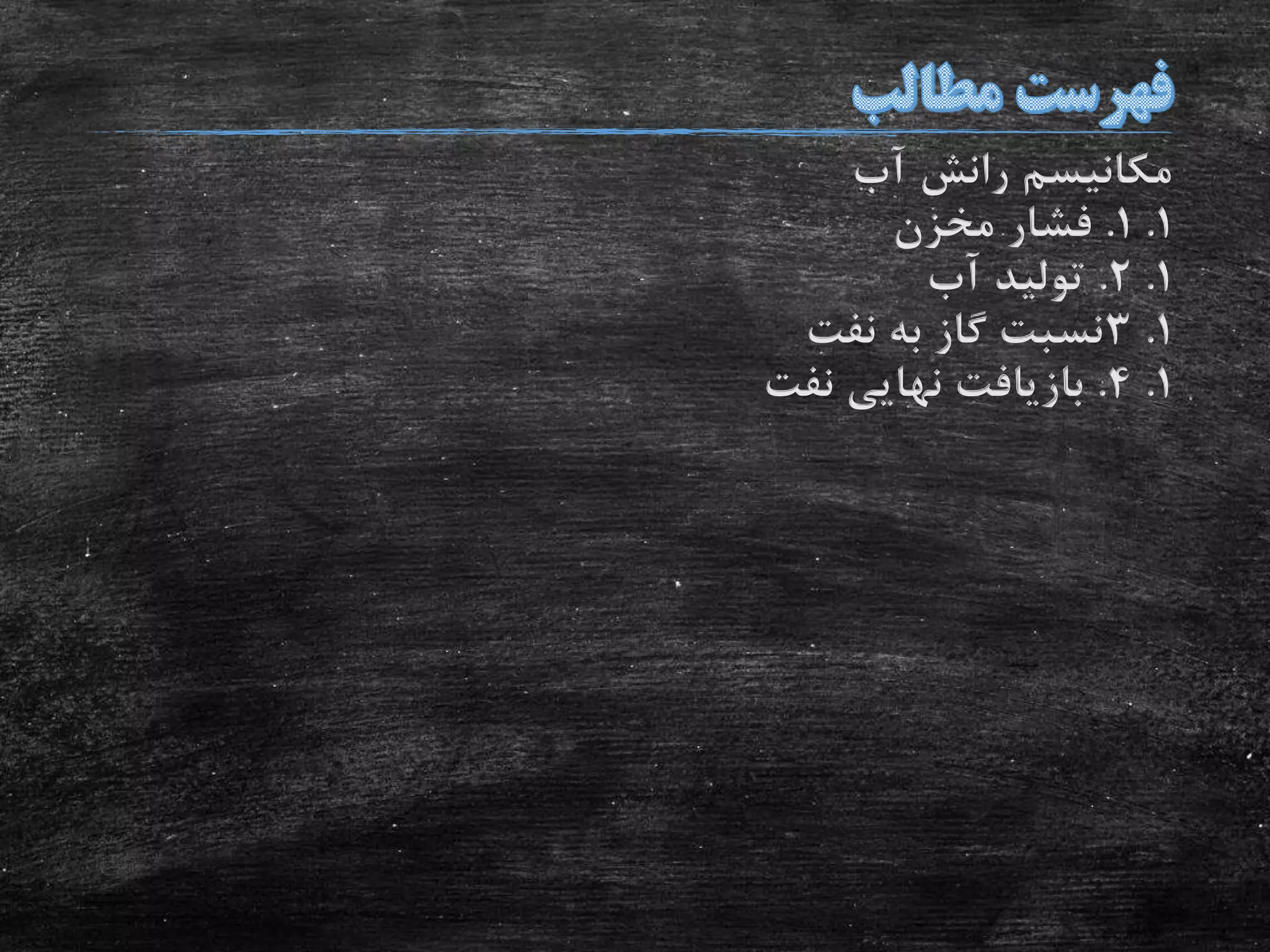 ‫آب‬ ‫رانش‬ ‫مکانیسم‬
1.1.‫مخزن‬ ‫فشار‬
1.2.‫آب‬ ‫تولید‬
1.3‫نفت‬ ‫به‬ ‫گاز‬ ‫نسبت‬
1.4.‫نفت‬ ‫نهایی‬ ‫بازیافت‬
 