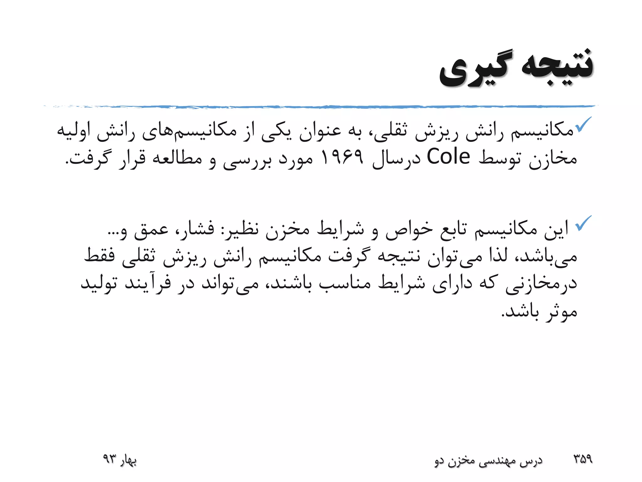 ‫گیری‬ ‫نتیجه‬
‫مکانیسم‬ ‫از‬ ‫یکی‬ ‫عنوان‬ ‫به‬ ،‫ثقلی‬ ‫ریزش‬ ‫رانش‬ ‫مکانیسم‬‫ران‬ ‫های‬‫اولیه‬ ‫ش‬
‫توسط‬ ‫مخازن‬Cole‫درسال‬1969‫گرفت‬ ‫قرار‬ ‫مطالعه‬ ‫و‬ ‫بررسی‬ ‫مورد‬.
‫نظیر‬ ‫مخزن‬ ‫شرایط‬ ‫و‬ ‫خواص‬ ‫تابع‬ ‫مکانیسم‬ ‫این‬:‫و‬ ‫عمق‬ ،‫فشار‬...
‫می‬‫می‬ ‫لذا‬ ،‫باشد‬‫ثقل‬ ‫ریزش‬ ‫رانش‬ ‫مکانیسم‬ ‫گرفت‬ ‫نتیجه‬ ‫توان‬‫فقط‬ ‫ی‬
‫درمخازنی‬‫می‬ ،‫باشند‬ ‫مناسب‬ ‫شرایط‬ ‫دارای‬ ‫که‬‫تو‬ ‫فرآیند‬ ‫در‬ ‫تواند‬‫لید‬
‫باشد‬ ‫موثر‬.
‫بهار‬93 ‫دو‬ ‫مخزن‬ ‫مهندسی‬ ‫درس‬ 359
 