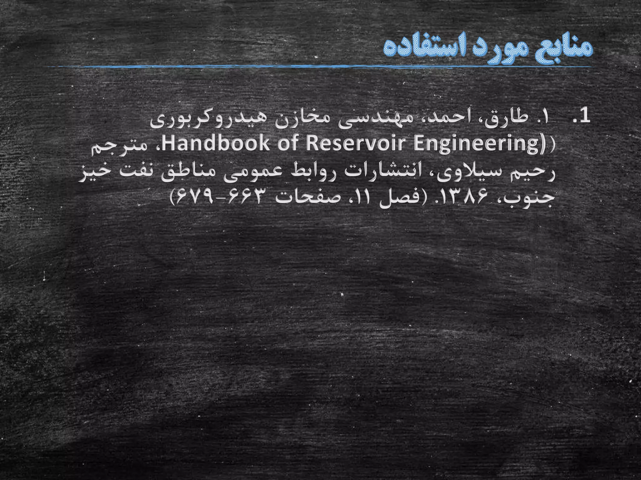 .11.‫هیدروکربوری‬ ‫مخازن‬ ‫مهندسی‬ ،‫احمد‬ ،‫طارق‬
(Handbook of Reservoir Engineering)،‫مترجم‬
‫رحیم‬‫سیالوی‬‫خی‬ ‫نفت‬ ‫مناطق‬ ‫عمومی‬ ‫روابط‬ ‫انتشارات‬ ،‫ز‬
،‫جنوب‬1386( .‫فصل‬11‫صفحات‬ ،663-679)
 