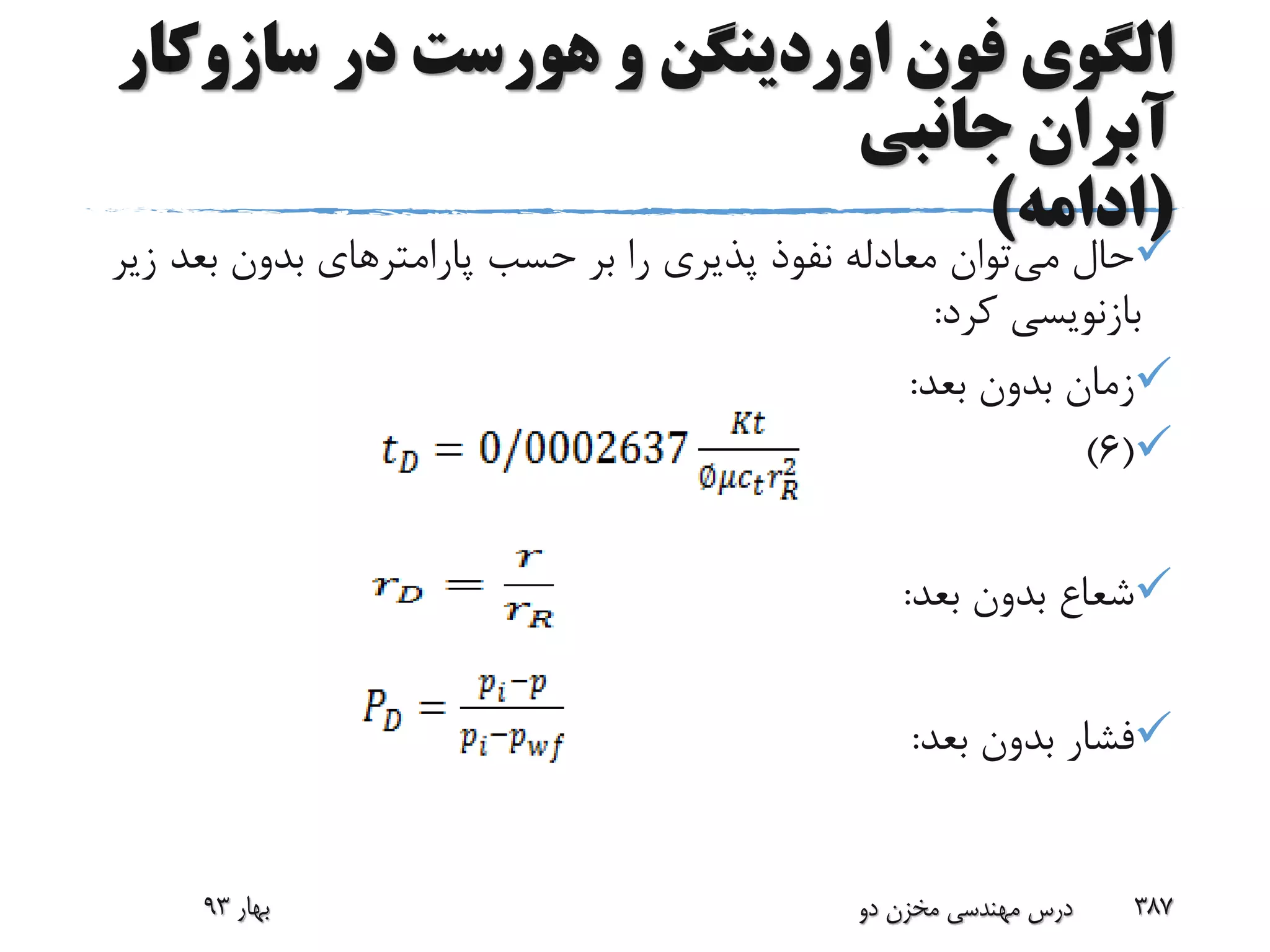 ‫سازوک‬ ‫در‬ ‫هورست‬ ‫و‬ ‫اوردینگن‬ ‫فون‬ ‫الگوی‬‫ار‬
‫جانبی‬ ‫آبران‬
(‫ادامه‬)
‫می‬ ‫حال‬‫بعد‬ ‫بدون‬ ‫پارامترهای‬ ‫حسب‬ ‫بر‬ ‫را‬ ‫پذیری‬ ‫نفوذ‬ ‫معادله‬ ‫توان‬‫زیر‬
‫کرد‬ ‫بازنویسی‬:
‫بعد‬ ‫بدون‬ ‫زمان‬:
(6)
‫بعد‬ ‫بدون‬ ‫شعاع‬:
‫بعد‬ ‫بدون‬ ‫فشار‬:
‫بهار‬93 ‫دو‬ ‫مخزن‬ ‫مهندسی‬ ‫درس‬ 387
 