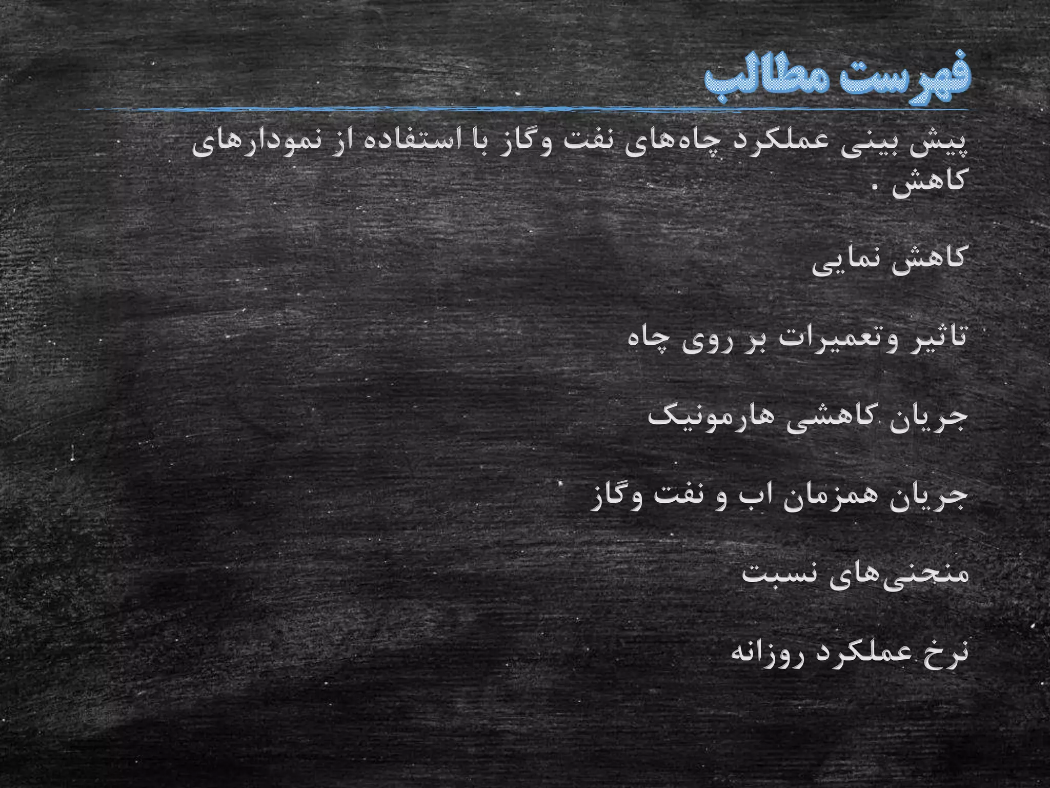 ‫چاه‬ ‫عملکرد‬ ‫بینی‬ ‫پیش‬‫نفت‬ ‫های‬‫وگاز‬‫نمودارهای‬ ‫از‬ ‫استفاده‬ ‫با‬
‫کاهش‬.
‫نمایی‬ ‫کاهش‬
‫تاثیر‬‫وتعمیرات‬‫چاه‬ ‫روی‬ ‫بر‬
‫کاهشی‬ ‫جریان‬‫هارمونیک‬
‫همزمان‬ ‫جریان‬‫اب‬‫نفت‬ ‫و‬‫وگاز‬
‫منحنی‬‫های‬‫نسبت‬
‫روزانه‬ ‫عملکرد‬ ‫نرخ‬
 