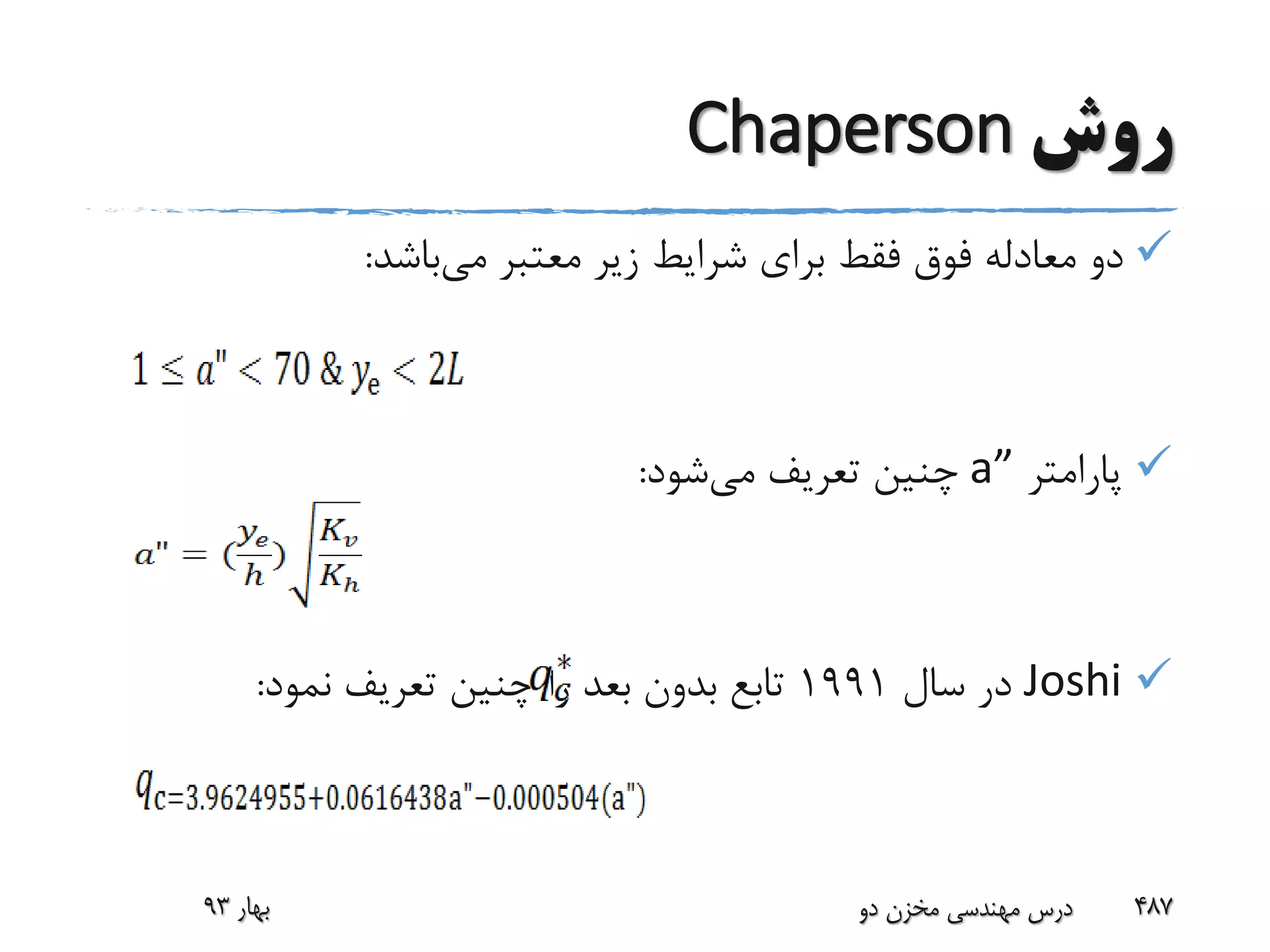 ‫روش‬Chaperson
‫می‬ ‫معتبر‬ ‫زیر‬ ‫شرایط‬ ‫برای‬ ‫فقط‬ ‫فوق‬ ‫معادله‬ ‫دو‬‫باشد‬:
‫پارامتر‬a”‫می‬ ‫تعریف‬ ‫چنین‬‫شود‬:
Joshi‫سال‬ ‫در‬1991‫نمود‬ ‫تعریف‬ ‫چنین‬ ‫را‬ ‫بعد‬ ‫بدون‬ ‫تابع‬:
‫بهار‬93 ‫دو‬ ‫مخزن‬ ‫مهندسی‬ ‫درس‬ 487
 