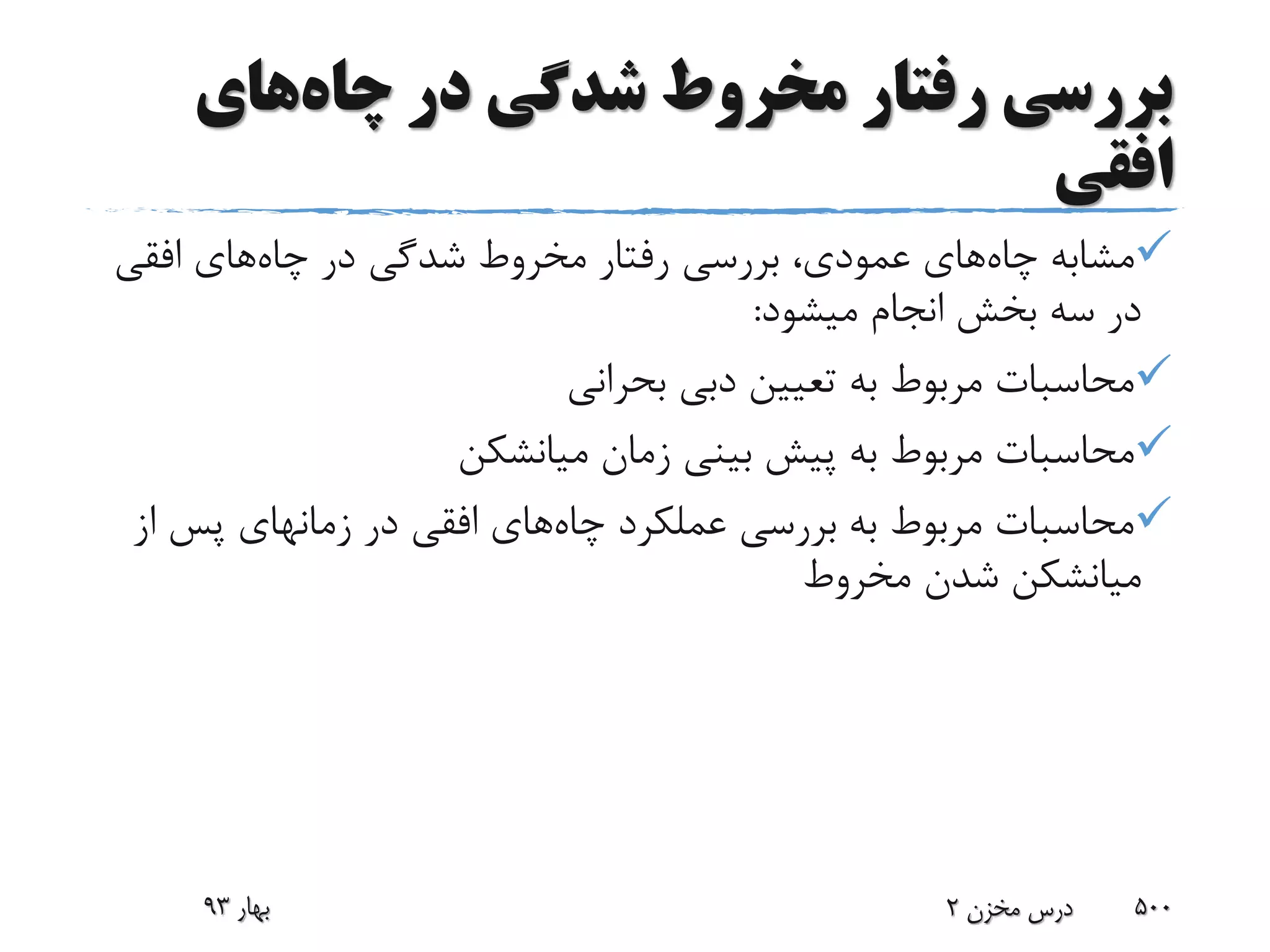 ‫چاه‬ ‫در‬ ‫شدگی‬ ‫مخروط‬ ‫رفتار‬ ‫بررسی‬‫های‬
‫افقی‬
‫چاه‬ ‫مشابه‬‫چاه‬ ‫در‬ ‫شدگی‬ ‫مخروط‬ ‫رفتار‬ ‫بررسی‬ ،‫عمودی‬ ‫های‬‫افقی‬ ‫های‬
‫میشود‬ ‫انجام‬ ‫بخش‬ ‫سه‬ ‫در‬:
‫بحرانی‬ ‫دبی‬ ‫تعیین‬ ‫به‬ ‫مربوط‬ ‫محاسبات‬
‫زمان‬ ‫بینی‬ ‫پیش‬ ‫به‬ ‫مربوط‬ ‫محاسبات‬‫میانشکن‬
‫چاه‬ ‫عملکرد‬ ‫بررسی‬ ‫به‬ ‫مربوط‬ ‫محاسبات‬‫ا‬ ‫پس‬ ‫زمانهای‬ ‫در‬ ‫افقی‬ ‫های‬‫ز‬
‫میانشکن‬‫مخروط‬ ‫شدن‬
‫بهار‬93 ‫مخزن‬ ‫درس‬2 500
 