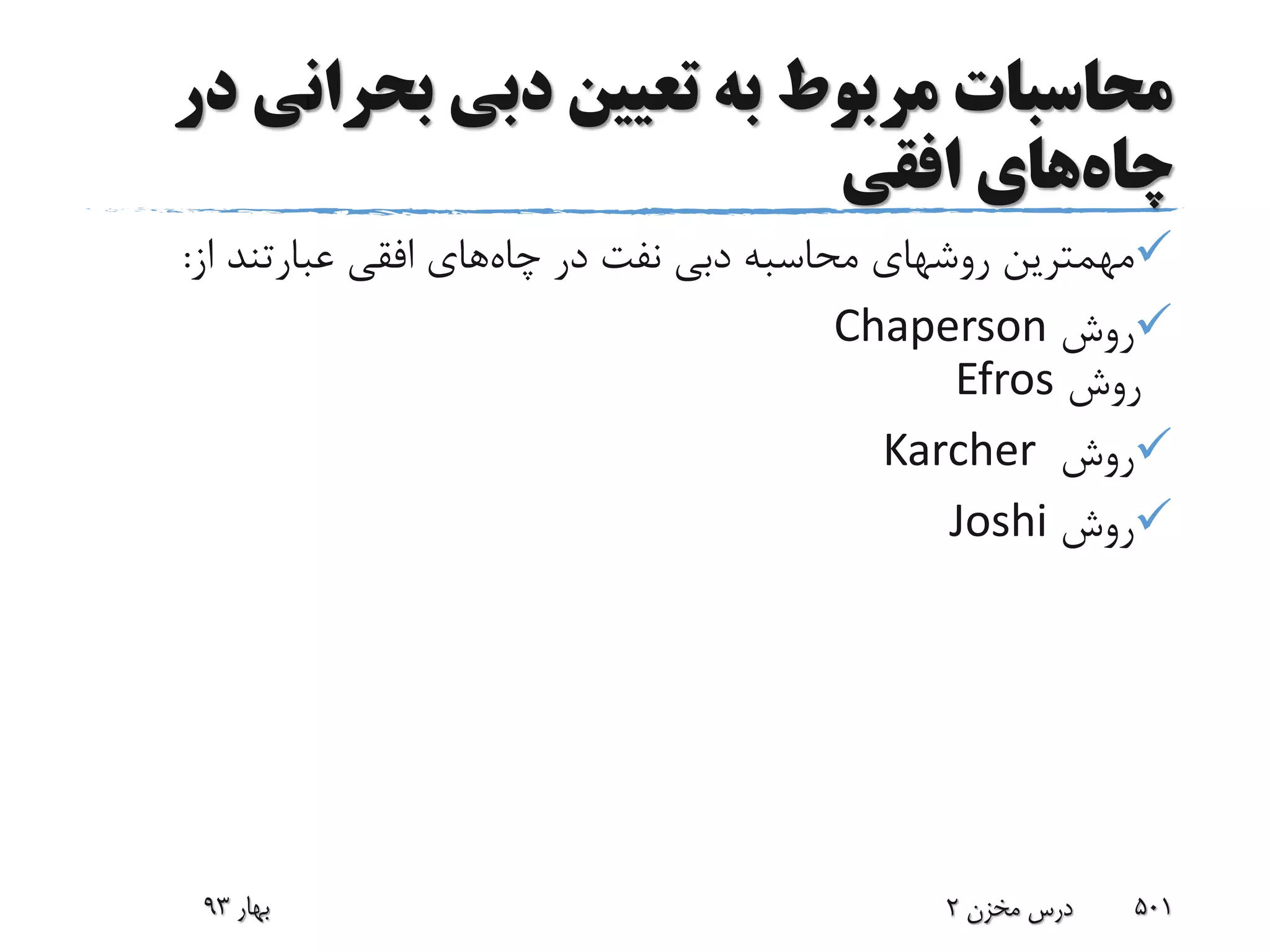 ‫بحران‬ ‫دبی‬ ‫تعیین‬ ‫به‬ ‫مربوط‬ ‫محاسبات‬‫در‬ ‫ی‬
‫چاه‬‫افقی‬ ‫های‬
‫چاه‬ ‫در‬ ‫نفت‬ ‫دبی‬ ‫محاسبه‬ ‫روشهای‬ ‫مهمترین‬‫از‬ ‫عبارتند‬ ‫افقی‬ ‫های‬:
‫روش‬Chaperson
‫روش‬Efros
‫روش‬Karcher
‫روش‬Joshi
‫بهار‬93 ‫مخزن‬ ‫درس‬2 501
 
