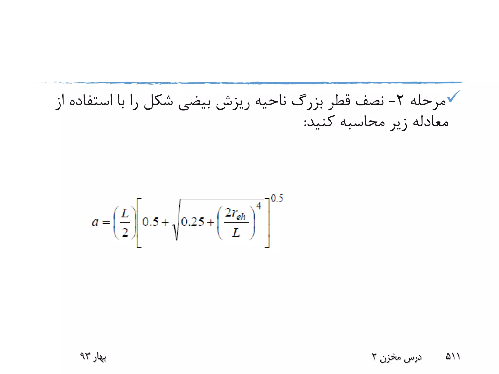 ‫مرحله‬2-‫استف‬ ‫با‬ ‫را‬ ‫شکل‬ ‫بیضی‬ ‫ریزش‬ ‫ناحیه‬ ‫بزرگ‬ ‫قطر‬ ‫نصف‬‫از‬ ‫اده‬
‫کنید‬ ‫محاسبه‬ ‫زیر‬ ‫معادله‬:
‫بهار‬93 ‫مخزن‬ ‫درس‬2 511
 