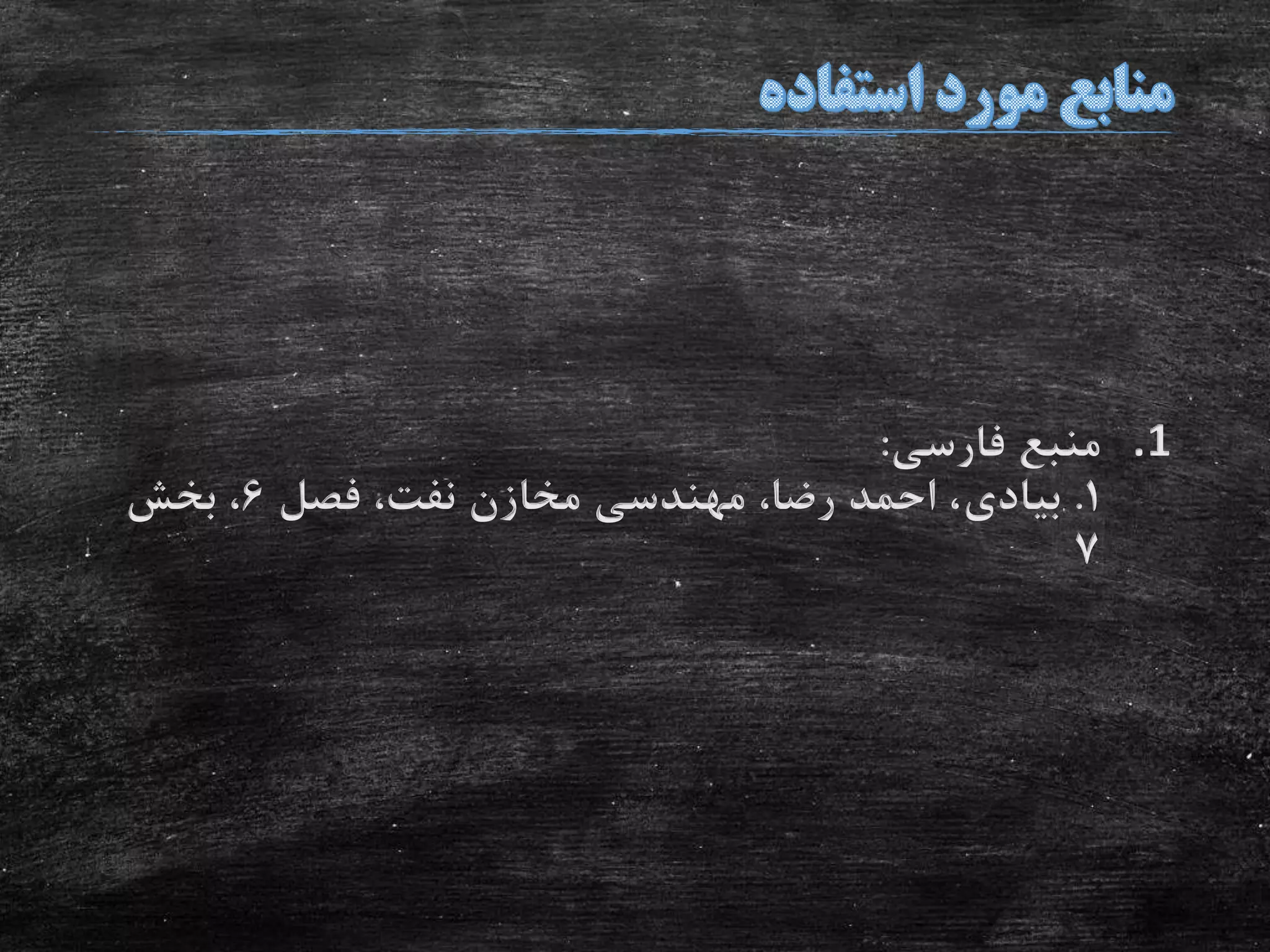 .1‫فارسی‬ ‫منبع‬:
1.‫بیادی‬‫فصل‬ ،‫نفت‬ ‫مخازن‬ ‫مهندسی‬ ،‫رضا‬ ‫احمد‬ ،6‫بخش‬ ،
7
 