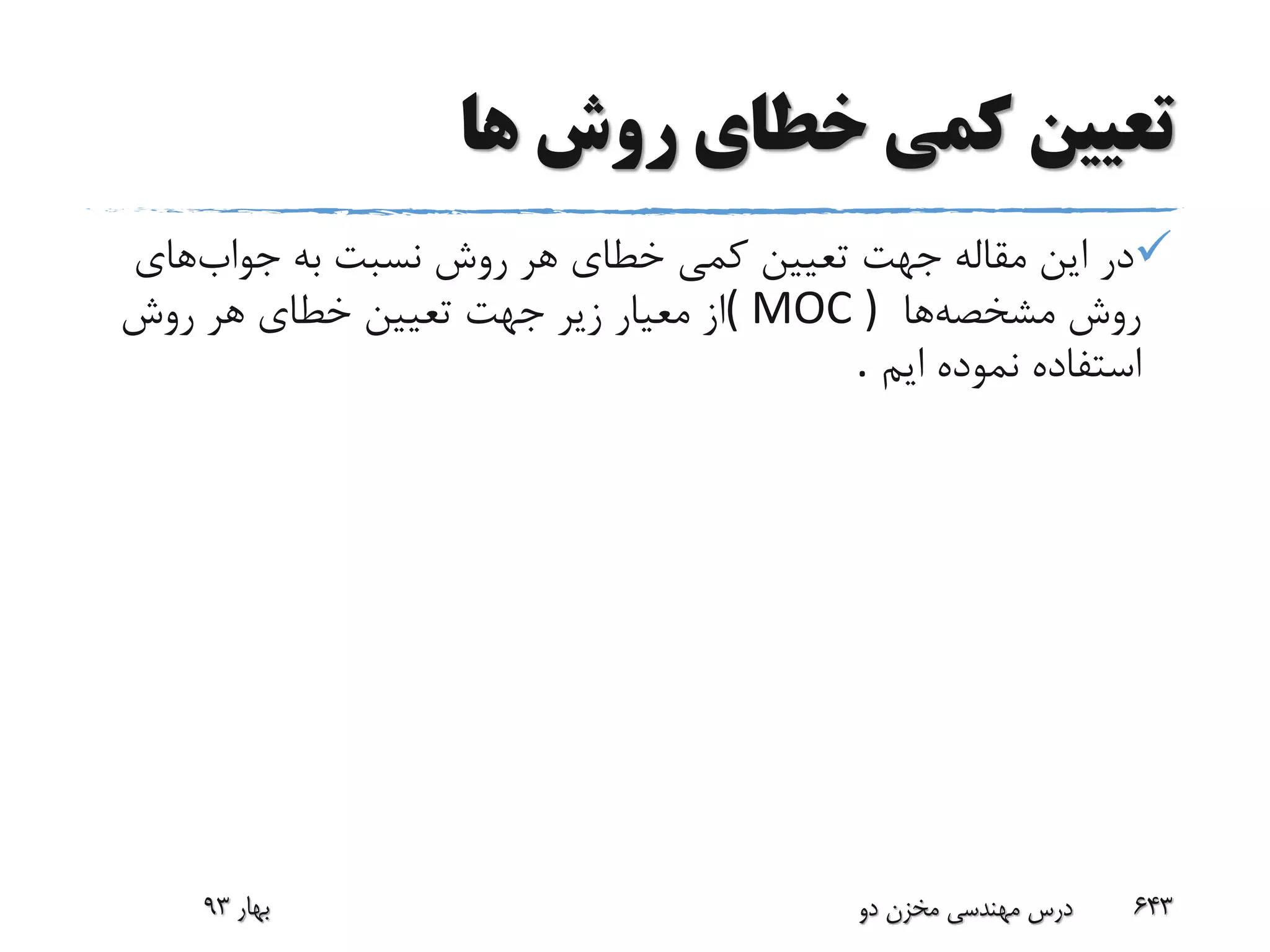 ‫ها‬ ‫روش‬ ‫خطای‬ ‫کمی‬ ‫تعیین‬
‫جواب‬ ‫به‬ ‫نسبت‬ ‫روش‬ ‫هر‬ ‫خطای‬ ‫کمی‬ ‫تعیین‬ ‫جهت‬ ‫مقاله‬ ‫این‬ ‫در‬‫های‬
‫مشخصه‬ ‫روش‬‫ها‬( MOC )‫روش‬ ‫هر‬ ‫خطای‬ ‫تعیین‬ ‫جهت‬ ‫زیر‬ ‫معیار‬ ‫از‬
‫ایم‬ ‫نموده‬ ‫استفاده‬.
‫بهار‬93 ‫دو‬ ‫مخزن‬ ‫مهندسی‬ ‫درس‬ 643
 