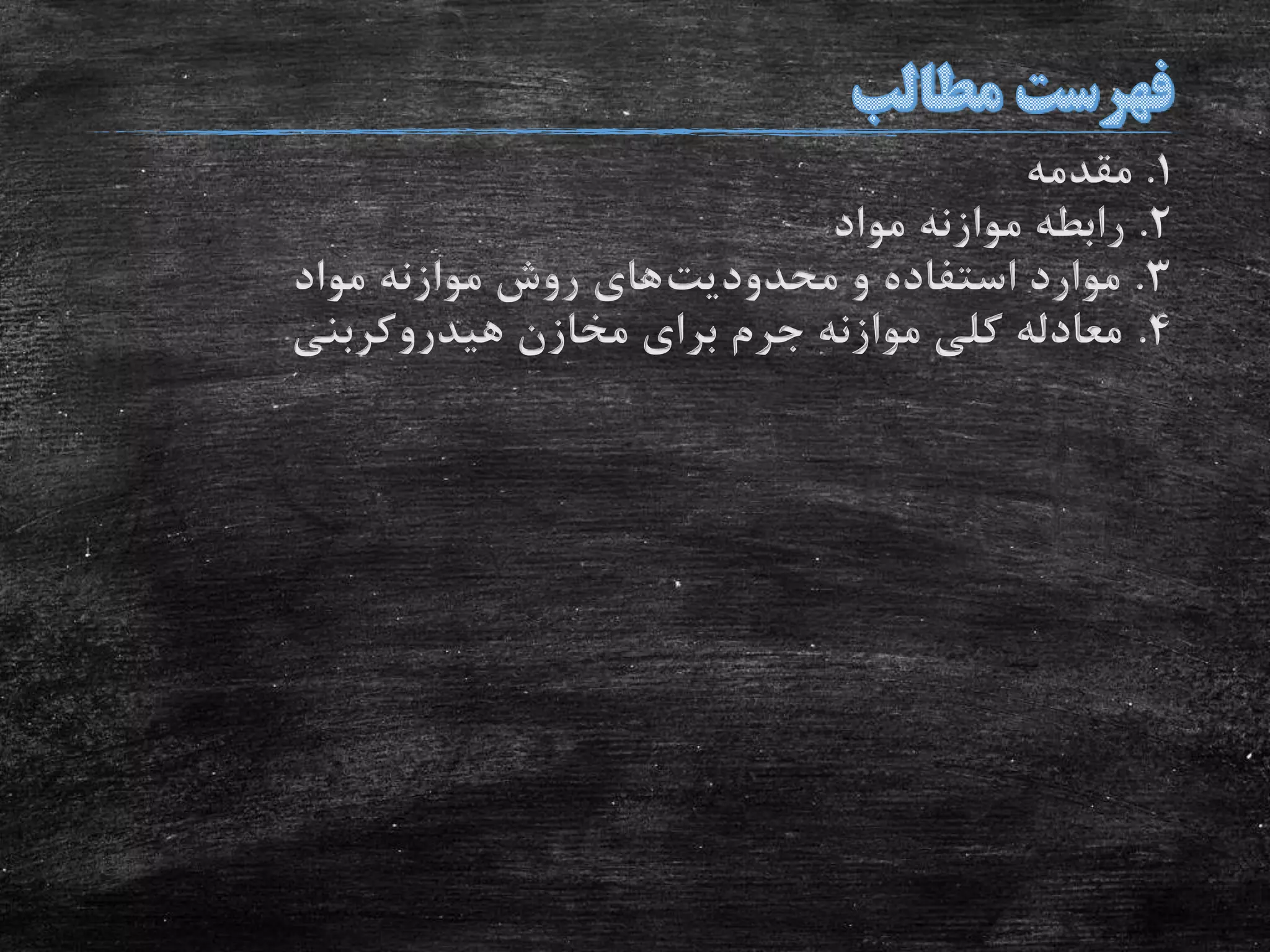 1.‫مقدمه‬
2.‫مواد‬ ‫موازنه‬ ‫رابطه‬
3.‫محدودیت‬ ‫و‬ ‫استفاده‬ ‫موارد‬‫مواد‬ ‫موازنه‬ ‫روش‬ ‫های‬
4.‫هیدروکربنی‬ ‫مخازن‬ ‫برای‬ ‫جرم‬ ‫موازنه‬ ‫کلی‬ ‫معادله‬
 