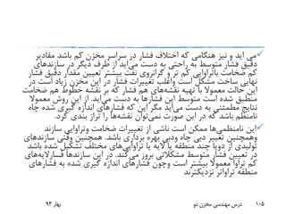 ‫می‬‫اید‬‫مقاد‬ ‫باشد‬ ‫کم‬ ‫مخزن‬ ‫سراسر‬ ‫در‬ ‫فشار‬ ‫اختالف‬ ‫که‬ ‫هنگامی‬ ‫نیز‬ ‫و‬‫یر‬
‫دست‬ ‫به‬ ‫راحتی‬ ‫به‬ ‫متوسط‬ ‫فشار‬ ‫دقیق‬‫می‬‫اید‬‫سازند‬ ‫در‬ ‫دیگر‬ ‫طرف‬ ‫از‬‫های‬
‫ضخامت‬ ‫کم‬‫باتراوایی‬‫د‬ ‫مقدار‬ ‫تعیین‬ ‫بیشتر‬ ‫نفت‬ ‫گرانروی‬ ‫و‬ ‫تر‬ ‫کم‬‫فشار‬ ‫قیق‬
‫است‬ ‫مشکل‬ ‫ساخت‬ ‫نهایی‬‫واغلب‬‫است‬ ‫زیاد‬ ‫مخزن‬ ‫این‬ ‫در‬ ‫فشار‬ ‫تغییرات‬‫در‬
‫تهیه‬ ‫با‬ ‫معموال‬ ‫حالت‬ ‫این‬‫نقشه‬‫های‬‫ض‬ ‫هم‬ ‫خطوط‬ ‫نقشه‬ ‫بر‬ ‫که‬ ‫فشار‬ ‫هم‬‫خامت‬
‫فشار‬ ‫این‬ ‫متوسط‬ ‫است‬ ‫شده‬ ‫منطبق‬‫دست‬ ‫به‬ ‫ها‬‫می‬‫اید‬.‫معمو‬ ‫روش‬ ‫این‬ ‫از‬‫ال‬
‫دست‬ ‫به‬ ‫مطمئنی‬ ‫نتایج‬‫می‬‫اید‬‫فشار‬ ‫که‬ ‫این‬ ‫مگر‬‫ش‬ ‫گیری‬ ‫اندازه‬ ‫های‬‫چاه‬ ‫ده‬
‫نمی‬ ‫صورت‬ ‫این‬ ‫در‬ ‫که‬ ‫باشد‬ ‫نامنظم‬‫توان‬‫نقشه‬‫ها‬‫کرد‬ ‫بندی‬ ‫تراز‬ ‫را‬.
‫این‬‫نامنظمی‬‫ها‬‫ضخامت‬ ‫تغییرات‬ ‫از‬ ‫ناشی‬ ‫است‬ ‫ممکن‬‫وتراوایی‬‫سازند‬
‫وهمچنین‬‫چاه‬ ‫دبی‬ ‫تغییر‬‫ودبی‬‫باشد‬ ‫برداری‬ ‫بهره‬.‫سا‬ ‫وقتی‬ ‫همچنین‬‫زند‬‫های‬
‫از‬ ‫تولیدی‬‫دویا‬‫یا‬ ‫الیه‬ ‫یا‬ ‫منطقه‬ ‫چند‬‫تراوایی‬‫های‬‫ش‬ ‫تشکیل‬ ‫مختلف‬‫باشد‬ ‫ده‬
‫می‬ ‫بروز‬ ‫مشکالتی‬ ‫متوسط‬ ‫فشار‬ ‫تعیین‬ ‫در‬‫کند‬.‫سازند‬ ‫این‬ ‫در‬‫ها‬‫فس‬‫ارالیه‬‫های‬
‫است‬ ‫بیشتر‬ ‫معموال‬ ‫تراوا‬ ‫کم‬‫وچون‬‫فش‬ ‫به‬ ‫شده‬ ‫گیری‬ ‫اندازه‬ ‫فشارهای‬‫ارهای‬
‫منطقه‬‫تراواتر‬‫نزدیکترند‬
‫بهار‬93 ‫دو‬ ‫مخزن‬ ‫مهندسی‬ ‫درس‬ 105
 