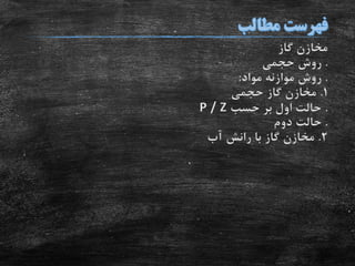 ‫گاز‬ ‫مخازن‬
.‫حجمی‬ ‫روش‬
.‫مواد‬ ‫موازنه‬ ‫روش‬:
1.‫حجمی‬ ‫گاز‬ ‫مخازن‬
.‫حسب‬ ‫بر‬ ‫اول‬ ‫حالت‬P / Z
.‫دوم‬ ‫حالت‬
2.‫آب‬ ‫رانش‬ ‫با‬ ‫گاز‬ ‫مخازن‬
 