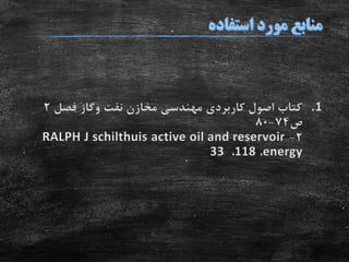 .1‫نفت‬ ‫مخازن‬ ‫مهندسی‬ ‫کاربردی‬ ‫اصول‬ ‫کتاب‬‫وگاز‬‫فصل‬2
‫ص‬74-80
2-RALPH J schilthuis active oil and reservoir
energy،118،33
 
