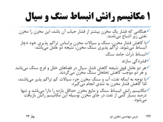 1‫س‬ ‫و‬ ‫سنگ‬ ‫انبساط‬ ‫رانش‬ ‫مکانیسم‬‫یال‬
‫مخ‬ ‫زا‬ ‫مخزن‬ ‫این‬ ،‫باشد‬ ‫آن‬ ‫حباب‬ ‫فشار‬ ‫از‬ ‫بیشتر‬ ‫مخزن‬ ‫یک‬ ‫فشار‬ ‫که‬ ‫هنگامی‬‫زن‬
‫می‬ ‫اشباع‬ ‫زیر‬ ‫نفتی‬‫نامند‬.
‫دچار‬ ‫خود‬ ‫پذیری‬ ‫تراکم‬ ‫براساس‬ ‫مخزن‬ ‫سیاالت‬ ‫و‬ ‫سنگ‬ ،‫مخزن‬ ‫فشار‬ ‫کاهش‬ ‫با‬
‫می‬ ‫انبساط‬‫شوند‬.‫می‬ ‫عامل‬ ‫دو‬ ‫نتیجه‬ ،‫مخزن‬ ‫سنگ‬ ‫پذیری‬ ‫تراکم‬‫باشد‬:
‫سنگ‬ ‫جامد‬ ‫ذرات‬ ‫انبساط‬
‫سازند‬ ‫فشردگی‬
‫می‬ ‫سنگ‬ ‫فرج‬ ‫و‬ ‫خلل‬ ‫فضاهای‬ ‫در‬ ‫سیال‬ ‫فشار‬ ‫کاهش‬ ‫نتیجه‬ ‫فوق‬ ‫عامل‬ ‫دو‬ ‫هر‬‫با‬‫شد‬
‫مخزن‬ ‫سنگ‬ ‫تخلخل‬ ‫کاهش‬ ‫موجب‬ ‫دو‬ ‫هر‬ ‫و‬‫می‬‫گردند‬.
‫می‬ ‫پذیر‬ ‫تراکم‬ ‫کم‬ ‫سیاالت‬ ‫جزء‬ ‫مخزن‬ ‫سنگ‬ ‫و‬ ‫آب‬ ،‫نفت‬ ‫اینکه‬ ‫به‬ ‫توجه‬ ‫با‬‫ب‬،‫اشند‬
‫می‬ ‫انجام‬ ‫تندی‬ ‫به‬ ‫مخزن‬ ‫فشار‬ ‫کاهش‬ ‫لذا‬‫گیرد‬.
‫می‬ ‫دارا‬ ‫را‬ ‫بازده‬ ‫حداقل‬ ‫مخزن‬ ‫مایع‬ ‫و‬ ‫سنگ‬ ‫انبساط‬ ‫رانش‬ ‫مکانیسم‬‫تن‬ ‫و‬ ‫باشد‬‫ها‬
‫بازیا‬ ‫رانش‬ ‫مکانیسم‬ ‫این‬ ‫بوسیله‬ ‫مخزن‬ ‫جای‬ ‫در‬ ‫نفت‬ ‫از‬ ‫کمی‬ ‫بسیار‬ ‫درصد‬‫فت‬
‫می‬‫شود‬.
‫بهار‬93 ‫دو‬ ‫مخزن‬ ‫مهندسی‬ ‫درس‬ 137
 