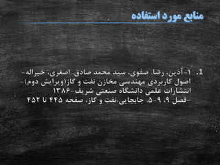 .11-‫رضا‬ ،‫آذین‬.‫صادق‬ ‫محمد‬ ‫سید‬ ،‫صفوی‬.‫اصغری‬،‫خیراله‬-
‫گاز‬ ‫و‬ ‫نفت‬ ‫مخازن‬ ‫مهندسی‬ ‫کاربردی‬ ‫اصول‬(‫دوم‬ ‫ویرایش‬)-
‫شریف‬ ‫صنعتی‬ ‫دانشگاه‬ ‫علمی‬ ‫انتشارات‬-1386
-‫فصل‬9،9-5.‫صفحه‬ ،‫گاز‬ ‫و‬ ‫نفت‬ ‫جابجایی‬445‫تا‬452
 