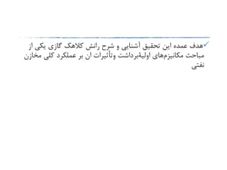 ‫از‬ ‫یکی‬ ‫گازی‬ ‫کالهک‬ ‫رانش‬ ‫شرح‬ ‫و‬ ‫آشنایی‬ ‫تحقیق‬ ‫این‬ ‫عمده‬ ‫هدف‬
‫مباحث‬‫مکانیزم‬‫های‬‫اولیةبرداشت‬‫أثیرات‬‫وت‬‫م‬ ‫کلی‬ ‫عملکرد‬ ‫بر‬ ‫ان‬‫خازن‬
‫نفتی‬
 