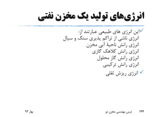 ‫انرژی‬‫های‬‫نفتی‬ ‫مخزن‬ ‫یک‬ ‫تولید‬
‫از‬ ‫عبارتند‬ ‫طبیعى‬ ‫هاى‬ ‫انرژى‬ ‫این‬:
‫سیال‬ ‫و‬ ‫سنگ‬ ‫پذیرى‬ ‫تراکم‬ ‫از‬ ‫ناشى‬ ‫انرژى‬
‫مخزن‬ ‫آبى‬ ‫ناحیة‬ ‫رانش‬ ‫انرژى‬
‫گازى‬ ‫کالهک‬ ‫رانش‬ ‫انرژى‬
‫محلول‬ ‫گاز‬ ‫رانش‬ ‫انرژى‬
‫انر‬‫ژ‬‫ترکیبی‬ ‫رانش‬ ‫ی‬
‫انرژی‬‫ثقلى‬ ‫ریزش‬
‫بهار‬93 ‫دو‬ ‫مخزن‬ ‫مهندسی‬ ‫درس‬ 264
 