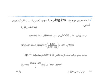 ‫داده‬ ‫با‬‫موجود‬ ‫های‬:krg kro‫سوم‬ ‫مرحلة‬:‫نفوذپذیری‬ ‫نسبت‬ ‫تعیین‬
‫نسبی‬
‫بهار‬93 ‫دو‬ ‫مخزن‬ ‫مهندسی‬ ‫درس‬ 293
 