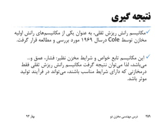 ‫گیری‬ ‫نتیجه‬
‫مکانیسم‬ ‫از‬ ‫یکی‬ ‫عنوان‬ ‫به‬ ،‫ثقلی‬ ‫ریزش‬ ‫رانش‬ ‫مکانیسم‬‫ران‬ ‫های‬‫اولیه‬ ‫ش‬
‫توسط‬ ‫مخازن‬Cole‫درسال‬1969‫گرفت‬ ‫قرار‬ ‫مطالعه‬ ‫و‬ ‫بررسی‬ ‫مورد‬.
‫نظیر‬ ‫مخزن‬ ‫شرایط‬ ‫و‬ ‫خواص‬ ‫تابع‬ ‫مکانیسم‬ ‫این‬:‫و‬ ‫عمق‬ ،‫فشار‬...
‫می‬‫می‬ ‫لذا‬ ،‫باشد‬‫ثقل‬ ‫ریزش‬ ‫رانش‬ ‫مکانیسم‬ ‫گرفت‬ ‫نتیجه‬ ‫توان‬‫فقط‬ ‫ی‬
‫درمخازنی‬‫می‬ ،‫باشند‬ ‫مناسب‬ ‫شرایط‬ ‫دارای‬ ‫که‬‫تو‬ ‫فرآیند‬ ‫در‬ ‫تواند‬‫لید‬
‫باشد‬ ‫موثر‬.
‫بهار‬93 ‫دو‬ ‫مخزن‬ ‫مهندسی‬ ‫درس‬ 359
 