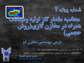 ‫دو‬ ‫مخزن‬ ‫مهندسی‬ ‫درس‬
‫مدرس‬:‫اعلمی‬ ‫حسین‬‫نیا‬
H.AlamiNia@Gmail.Com
ّّّ890219202،‫حصاری‬ ‫رضا‬ ‫سید‬ ،srh. hesary@gmail.Com
900399211،‫میر‬ ‫باقر‬ ‫سید‬‫ابوطالبی‬،bagher. miraboutalbi@gmail.Com
 