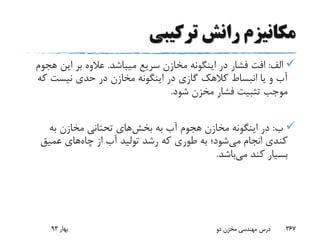 ‫ترکیبی‬ ‫رانش‬ ‫مکانیزم‬
‫الف‬:‫میباشد‬ ‫سریع‬ ‫مخازن‬ ‫اینگونه‬ ‫در‬ ‫فشار‬ ‫افت‬.‫ه‬ ‫این‬ ‫بر‬ ‫عالوه‬‫جوم‬
‫ک‬ ‫نیست‬ ‫حدی‬ ‫در‬ ‫مخازن‬ ‫اینگونه‬ ‫در‬ ‫گازی‬ ‫کالهک‬ ‫انبساط‬ ‫یا‬ ‫و‬ ‫آب‬‫ه‬
‫شود‬ ‫مخزن‬ ‫فشار‬ ‫تثبیت‬ ‫موجب‬.
‫ب‬:‫به‬ ‫آب‬ ‫هجوم‬ ‫مخازن‬ ‫اینگونه‬ ‫در‬‫بخش‬‫های‬‫به‬ ‫مخازن‬ ‫تحتانی‬
‫می‬ ‫انجام‬ ‫کندی‬‫چاه‬ ‫از‬ ‫آب‬ ‫تولید‬ ‫رشد‬ ‫که‬ ‫طوری‬ ‫به‬ ‫شود؛‬‫عمیق‬ ‫های‬
‫می‬ ‫کند‬ ‫بسیار‬‫باشد‬.
‫بهار‬93 ‫دو‬ ‫مخزن‬ ‫مهندسی‬ ‫درس‬ 367
 