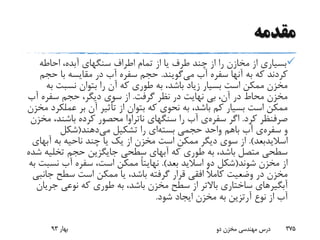 ‫مقدمه‬
‫احاطه‬ ،‫آبده‬ ‫سنگهای‬ ‫اطراف‬ ‫تمام‬ ‫از‬ ‫یا‬ ‫طرف‬ ‫چند‬ ‫از‬ ‫را‬ ‫مخازن‬ ‫از‬ ‫بسیاری‬
‫می‬ ‫آب‬ ‫سفره‬ ‫آنها‬ ‫به‬ ‫که‬ ‫کردند‬‫گویند‬.‫حج‬ ‫با‬ ‫مقایسه‬ ‫در‬ ‫آب‬ ‫سفره‬ ‫حجم‬‫م‬
‫ب‬ ‫نسبت‬ ‫بتوان‬ ‫را‬ ‫آن‬ ‫که‬ ‫طوری‬ ‫به‬ ،‫باشد‬ ‫زیاد‬ ‫بسیار‬ ‫است‬ ‫ممکن‬ ‫مخزن‬‫ه‬
‫گرفت‬ ‫نظر‬ ‫در‬ ‫نهایت‬ ‫بی‬ ،‫آن‬ ‫در‬ ‫محاط‬ ‫مخزن‬.‫آب‬ ‫سفره‬ ‫حجم‬ ،‫دیگر‬ ‫سوی‬ ‫از‬
‫عمل‬ ‫بر‬ ‫آن‬ ‫تأثیر‬ ‫از‬ ‫بتوان‬ ‫که‬ ‫نحوی‬ ‫به‬ ،‫باشد‬ ‫کم‬ ‫بسیار‬ ‫است‬ ‫ممکن‬‫مخزن‬ ‫کرد‬
‫کرد‬ ‫صرفنظر‬.‫اگر‬‫سفره‬‫ی‬‫سنگهای‬ ‫را‬ ‫آب‬‫ناتراوا‬،‫باشند‬ ‫کرده‬ ‫محصور‬‫مخزن‬
‫و‬‫سفره‬‫ی‬‫حجمی‬ ‫واحد‬ ‫باهم‬ ‫آب‬‫بسته‬‫ای‬‫می‬ ‫تشکیل‬ ‫را‬‫دهند‬(‫شکل‬
‫اسالیدبعد‬.)‫آب‬ ‫به‬ ‫ناحیه‬ ‫چند‬ ‫یا‬ ‫یک‬ ‫از‬ ‫مخزن‬ ‫است‬ ‫ممکن‬ ‫دیگر‬ ‫سوی‬ ‫از‬‫های‬
‫تخلی‬ ‫حجم‬ ‫جایگزین‬ ‫سطحی‬ ‫آبهای‬ ‫که‬ ‫طوری‬ ‫به‬ ،‫باشد‬ ‫متصل‬ ‫سطحی‬‫شده‬ ‫ه‬
‫شوند‬ ‫مخزن‬ ‫از‬(‫بعد‬ ‫اسالید‬ ‫دو‬ ‫شکل‬.)ً‫ا‬‫نهایت‬‫نس‬ ‫آب‬ ‫سفره‬ ،‫است‬ ‫ممکن‬‫به‬ ‫بت‬
‫ج‬ ‫سطح‬ ‫است‬ ‫ممکن‬ ‫یا‬ ،‫باشد‬ ‫گرفته‬ ‫قرار‬ ‫افقی‬ ً‫ال‬‫کام‬ ‫وضعیت‬ ‫در‬ ‫مخزن‬‫انبی‬
‫آبگیرهای‬‫جر‬ ‫نوعی‬ ‫که‬ ‫طوری‬ ‫به‬ ،‫باشد‬ ‫مخزن‬ ‫سطح‬ ‫از‬ ‫باالتر‬ ‫ساختاری‬‫یان‬
‫نوع‬ ‫از‬ ‫آب‬‫آرتزین‬‫شود‬ ‫ایجاد‬ ‫مخزن‬ ‫به‬.
‫بهار‬93 ‫دو‬ ‫مخزن‬ ‫مهندسی‬ ‫درس‬ 375
 