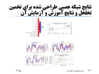 ‫ت‬ ‫برای‬ ‫شده‬ ‫طراحی‬ ‫عصبی‬ ‫شبکه‬ ‫نتایج‬‫خمین‬
‫آن‬ ‫آزمایش‬ ‫و‬ ‫آموزش‬ ‫نتایج‬ ‫و‬ ‫تخلخل‬
‫بهار‬93 ‫دو‬ ‫مخزن‬ ‫مهندسی‬ ‫درس‬ 411
 