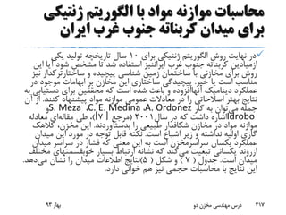 ‫ژنتی‬ ‫الگوریتم‬ ‫با‬ ‫مواد‬ ‫موازنه‬ ‫محاسبات‬‫کی‬
‫ایران‬ ‫غرب‬ ‫جنوب‬ ‫کربناته‬ ‫میدان‬ ‫برای‬
‫روش‬ ‫نهایت‬ ‫در‬‫الگوریتم‬‫برای‬ ‫ژنتیکی‬10‫یکی‬ ‫تولید‬ ‫تاریخچه‬ ‫سال‬
‫ازمیادین‬‫غرب‬ ‫جنوب‬ ‫کربناته‬‫ایراننیز‬‫آ‬ ‫شود‬ ‫مشخص‬ ‫تا‬ ‫شد‬ ‫استفاده‬‫این‬ ‫یا‬
‫و‬ ‫پیچیده‬ ‫شناسی‬ ‫زمین‬ ‫ساختمان‬ ‫با‬ ‫مخازنی‬ ‫برای‬ ‫روش‬‫ساختارترکدا‬‫ر‬‫نیز‬
‫خیر‬ ‫یا‬ ‫است‬ ‫مناسب‬.‫د‬ ‫موجود‬ ‫ابهامات‬ ‫بر‬ ‫مخازن‬ ‫این‬ ‫ساختاری‬ ‫پیچیدگی‬‫ر‬
‫عملکرد‬‫دینامیک‬‫آنهاافزوده‬‫دست‬ ‫برای‬ ‫محققین‬ ‫که‬ ‫است‬ ‫شده‬ ‫باعث‬ ‫و‬‫به‬ ‫یابی‬
‫کنند‬ ‫پیشنهاد‬ ‫مواد‬ ‫موازنه‬ ‫عمومی‬ ‫معادالت‬ ‫در‬ ‫را‬ ‫اصالحاتی‬ ‫بهتر‬ ‫نتایج‬.‫آن‬ ‫از‬
‫می‬ ‫جمله‬‫کار‬ ‫به‬ ‫توان‬A. Ordonez،C. E. Medina،S. Meza‫و‬
Idrobo‫سال‬ ‫در‬ ‫که‬ ‫داشت‬ ‫اشاره‬2001(‫مرجع‬[7)]‫طی‬ ،‫مقاله‬‫ای‬‫معادله‬
‫مخازن‬ ‫در‬ ‫مواد‬ ‫موازنه‬‫شکافدار‬‫را‬ ‫طبیعی‬‫بدستآوردند‬.‫کالهک‬ ،‫مخزن‬ ‫این‬
‫است‬ ‫اشباع‬ ‫زیر‬ ‫و‬ ‫نداشته‬ ‫اولیه‬ ‫گازی‬.‫م‬ ‫این‬ ‫مورد‬ ‫در‬ ‫توجه‬ ‫قابل‬ ‫نکته‬‫یدان‬
‫یکسان‬ ‫عملکرد‬‫سراسرمخزن‬‫م‬ ‫سراسر‬ ‫در‬ ‫فشار‬ ‫که‬ ‫معنی‬ ‫این‬ ‫به‬ ‫است‬‫یدان‬
‫ازروند‬‫می‬ ‫تبعیت‬ ‫یکسانی‬‫بسیار‬ ‫ارتباط‬ ‫نشانه‬ ‫که‬ ‫کند‬‫خوبقسم‬‫تهای‬‫مختلف‬
‫است‬ ‫میدان‬.‫جدول‬(7)‫شکل‬ ‫و‬(5)‫می‬ ‫نشان‬ ‫را‬ ‫میدان‬ ‫اطالعات‬ ‫نتایج‬‫دهد‬.
‫دارد‬ ‫خوانی‬ ‫هم‬ ‫نیز‬ ‫حجمی‬ ‫محاسبات‬ ‫با‬ ‫نتایج‬ ‫این‬.
‫بهار‬93 ‫دو‬ ‫مخزن‬ ‫مهندسی‬ ‫درس‬ 417
 