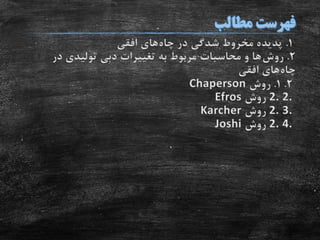 1.‫چاه‬ ‫در‬ ‫شدگی‬ ‫مخروط‬ ‫پدیده‬‫افقی‬ ‫های‬
2.‫روش‬‫در‬ ‫تولیدی‬ ‫دبی‬ ‫تغییرات‬ ‫به‬ ‫مربوط‬ ‫محاسبات‬ ‫و‬ ‫ها‬
‫چاه‬‫افقی‬ ‫های‬
2.1.‫روش‬Chaperson
2. 2.‫روش‬Efros
2. 3.‫روش‬Karcher
2. 4.‫روش‬Joshi
 