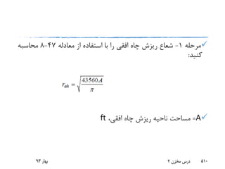 ‫مرحله‬1-‫معادله‬ ‫از‬ ‫استفاده‬ ‫با‬ ‫را‬ ‫افقی‬ ‫چاه‬ ‫ریزش‬ ‫شعاع‬47-8‫محاسبه‬
‫کنید‬:
A=،‫افقی‬ ‫چاه‬ ‫ریزش‬ ‫ناحیه‬ ‫مساحت‬ft
‫بهار‬93 ‫مخزن‬ ‫درس‬2 510
 