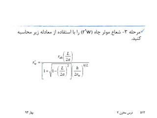 ‫مرحله‬3-‫چاه‬ ‫موثر‬ ‫شعاع‬(r’w)‫محاسبه‬ ‫زیر‬ ‫معادله‬ ‫از‬ ‫استفاده‬ ‫با‬ ‫را‬
‫کنید‬.
‫بهار‬93 ‫مخزن‬ ‫درس‬2 512
 