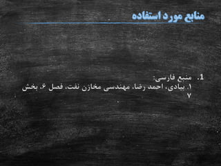 .1‫فارسی‬ ‫منبع‬:
1.‫بیادی‬‫فصل‬ ،‫نفت‬ ‫مخازن‬ ‫مهندسی‬ ،‫رضا‬ ‫احمد‬ ،6‫بخش‬ ،
7
 